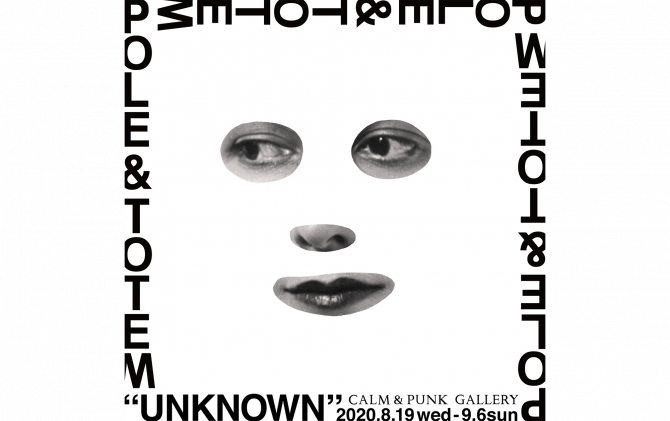 POLE & TOTEM Exhibition “UNKNOWN”